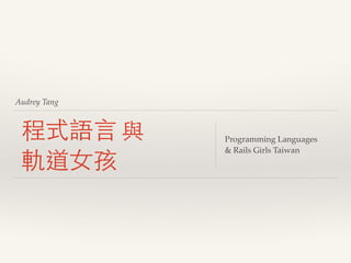 Audrey Tang
程式語⾔言 與
軌道⼥女孩
Programming Languages!
& Rails Girls Taiwan
 