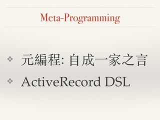 Meta-Programming
❖ 元編程: ⾃自成⼀一家之⾔言!
❖ ActiveRecord DSL
 