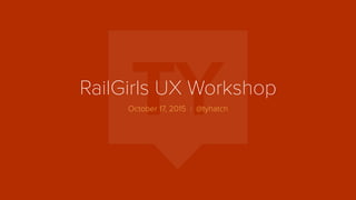 RailGirls UX Workshop
October 17, 2015 | @tyhatch
 