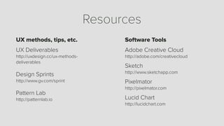 Resources
UX methods, tips, etc.
UX Deliverables 
http://uxdesign.cc/ux-methods-
deliverables
Design Sprints 
http://www.g...