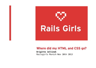 Where did my HTML and CSS go?
Brigitte Jellinek
Railsgirls Munich Nov 30th 2013!

 