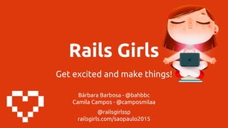 Rails Girls
Get excited and make things!
Bárbara Barbosa - @bahbbc
Camila Campos - @camposmilaa
@railsgirlssp
railsgirls.com/saopaulo2015
 