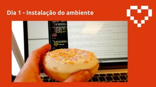 Dia 1 - Instalação do ambiente
 