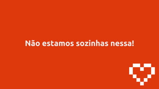 Não estamos sozinhas nessa!
 