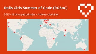 Rails Girls Summer of Code (RGSoC)
2015 - 16 times patrocinados + 4 times voluntários
 