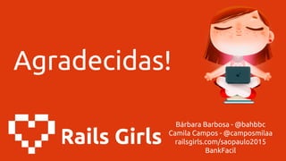 Rails Girls
Bárbara Barbosa - @bahbbc
Camila Campos - @camposmilaa
railsgirls.com/saopaulo2015
BankFacil
Agradecidas!
 