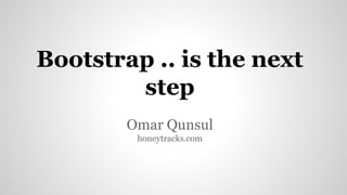 Bootstrap .. is the next
step
Omar Qunsul
honeytracks.com

 