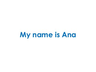 My name is Ana
 