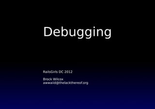 Debugging

RailsGirls DC 2012

Brock Wilcox
awwaiid@thelackthereof.org
 