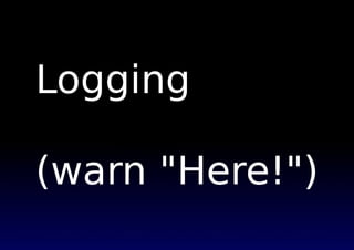 Logging

(warn "Here!")
 