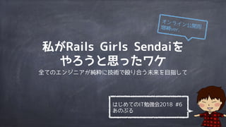 私がRails Girls Sendaiを
やろうと思ったワケ
全てのエンジニアが純粋に技術で殴り合う未来を目指して
はじめてのIT勉強会2018 #6 
あのぶる
オンライン公開用増補ver.
 