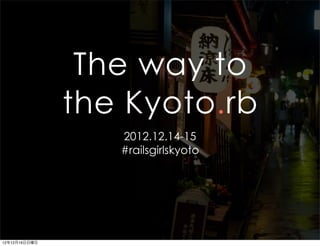 The way to
               the Kyoto.rb
                  2012.12.14-15
                  #railsgirlskyoto




12年12月16日日曜日
 