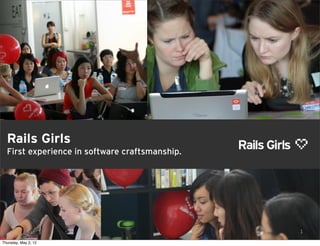 Rails Girls
  First experience in software craftsmanship.




                                                1

Thursday, May 3, 12
 