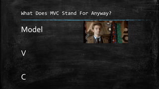 What Does MVC Stand For Anyway?
Model
V
C
 