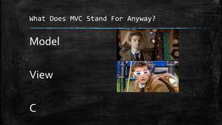 What Does MVC Stand For Anyway?
Model
View
C
 