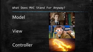 What Does MVC Stand For Anyway?
Model
View
Controller
 