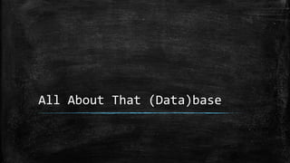 All About That (Data)base
 