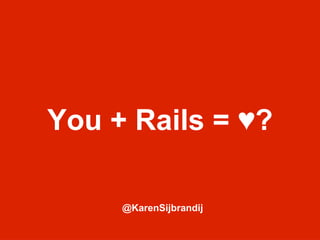 You + Rails = ♥?

     @KarenSijbrandij
 