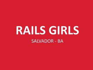 RAILS GIRLS
SALVADOR - BA

 
