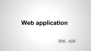 Web application
蒋帆，杨朕

 