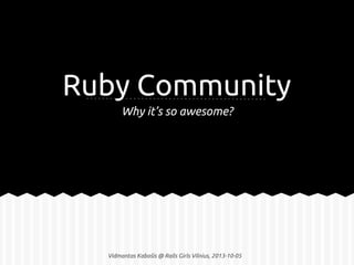 Ruby Community
Why it’s so awesome?
Vidmantas Kabošis @ Rails Girls Vilnius, 2013-10-05
 
