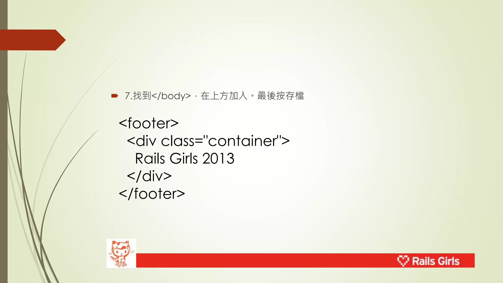  7.找到</body>，在上方加入。最後按存檔 
<footer> 
<div class="container"> 
Rails Girls 2013 
</div> 
</footer> 
 