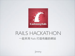 RAILS HACKATHON
⼀一起來⽤用 Rails 打造有趣的網站

Jimmy

 