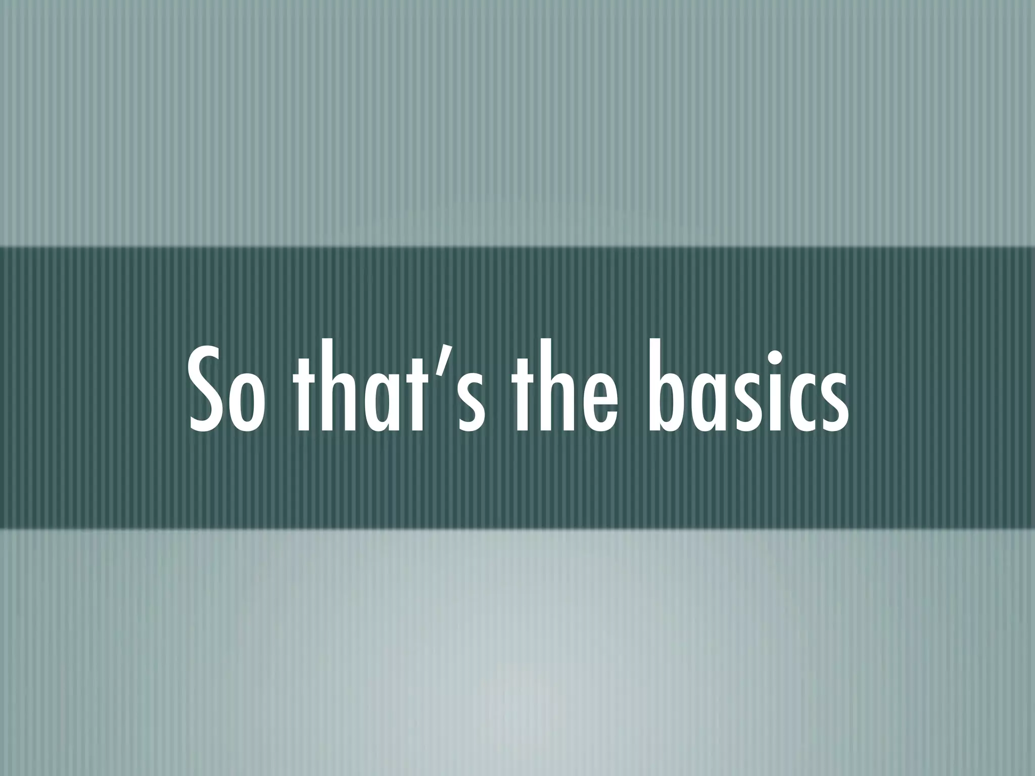 So that’s the basics
 