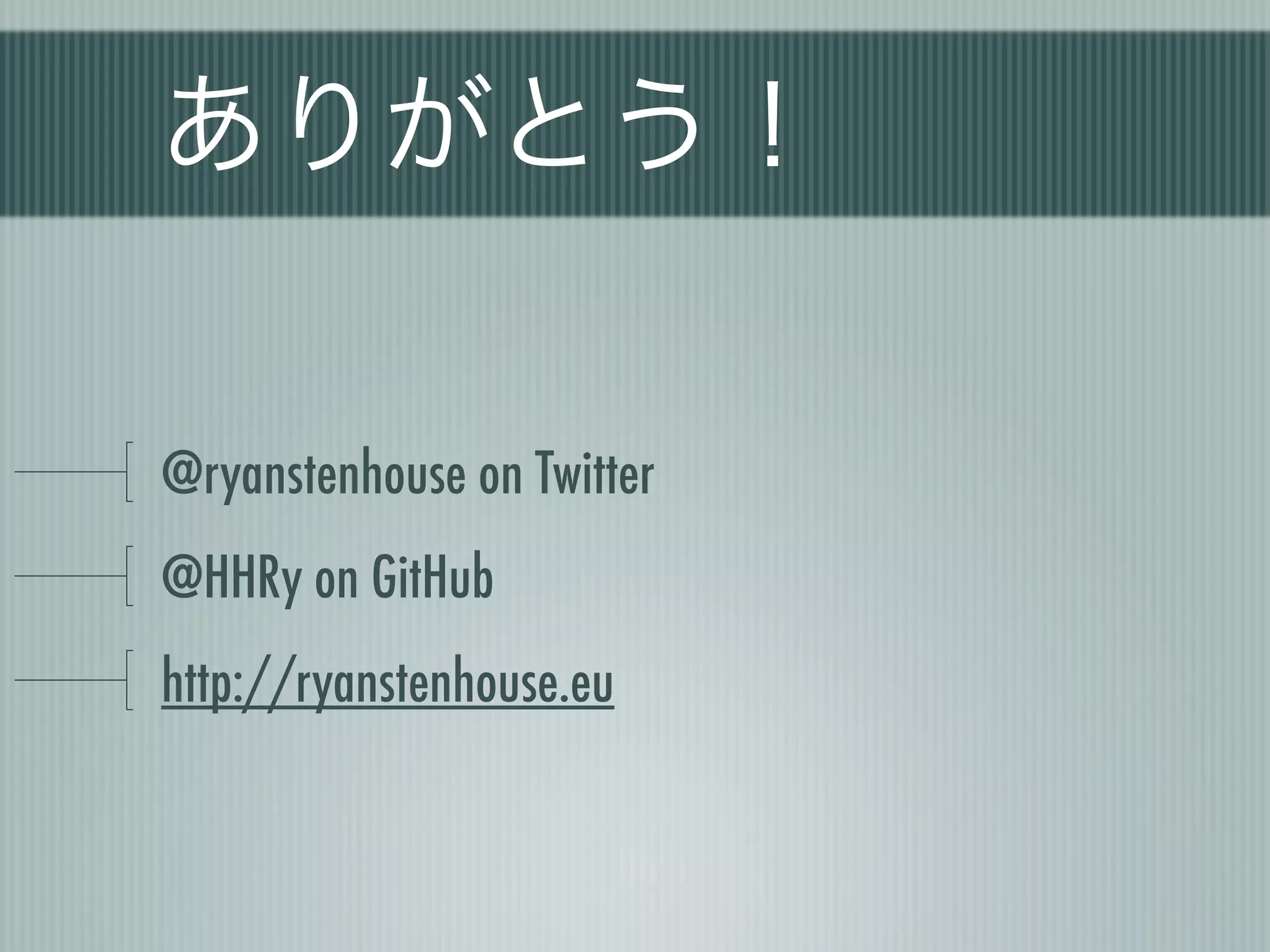 ありがとう！

@ryanstenhouse on Twitter
@HHRy on GitHub
http://ryanstenhouse.eu
 