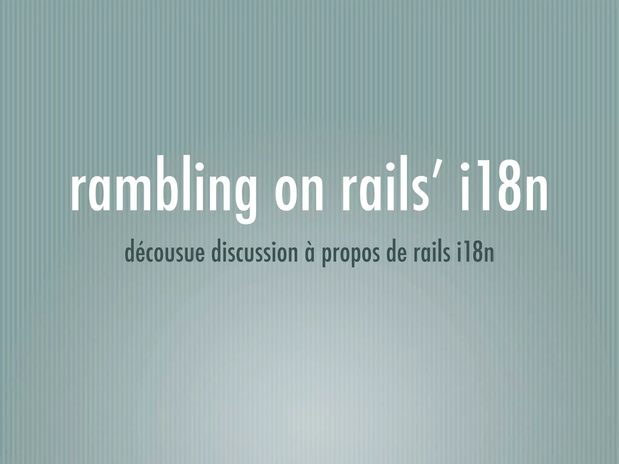 rambling on rails’ i18n
  décousue discussion à propos de rails i18n
 