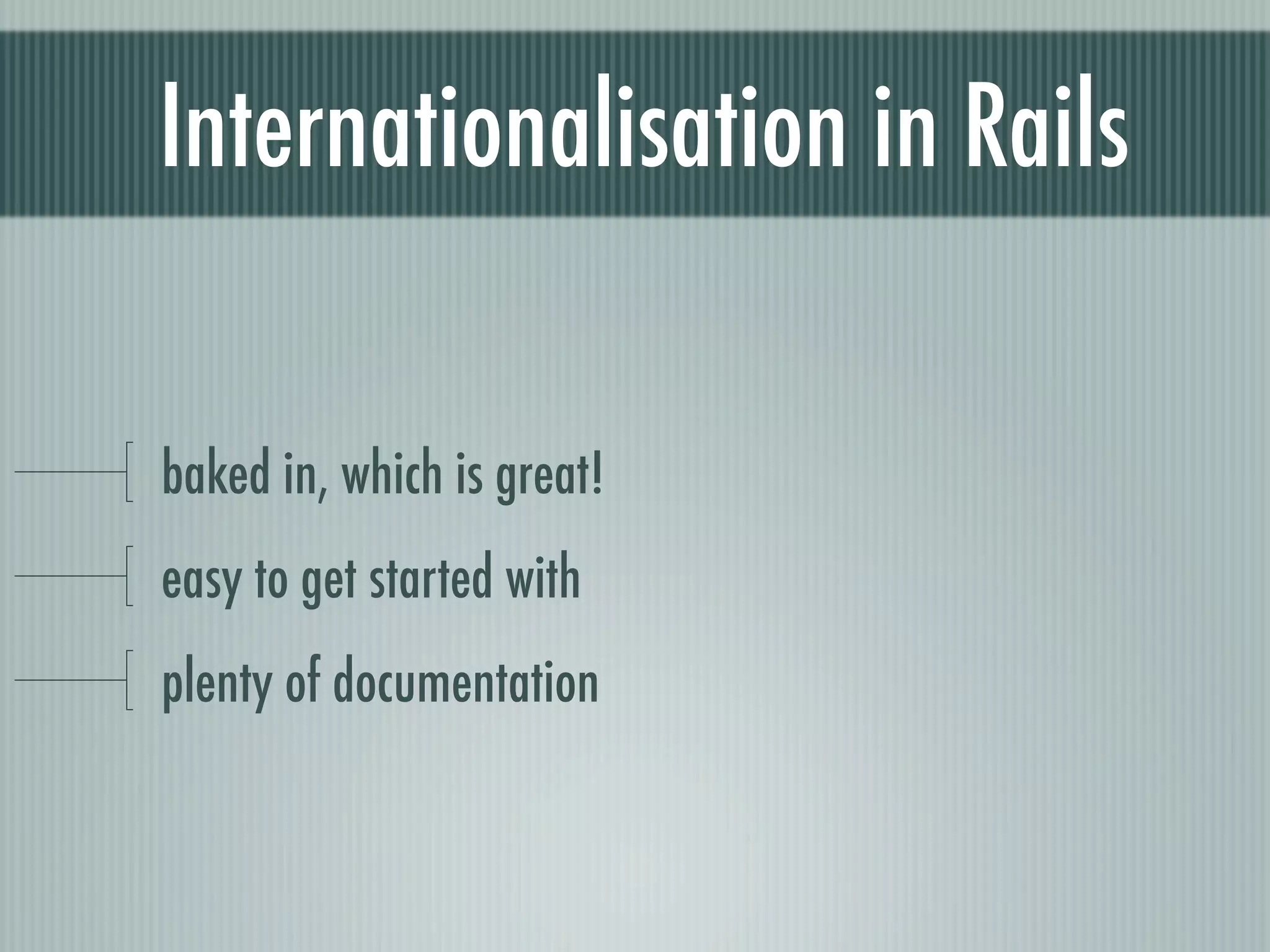 Internationalisation in Rails

baked in, which is great!
easy to get started with
plenty of documentation
 