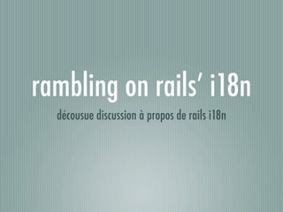 rambling on rails’ i18n
  décousue discussion à propos de rails i18n
 