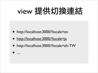 view 提供切換連結
• http://localhost:3000/?locale=en
• http://localhost:3000/?locale=ja
• http://localhost:3000/?locale=zh-TW
• ....
 