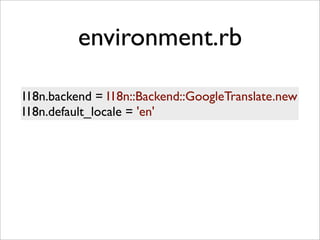 environment.rb
I18n.backend = I18n::Backend::GoogleTranslate.new
I18n.default_locale = 'en'
 
