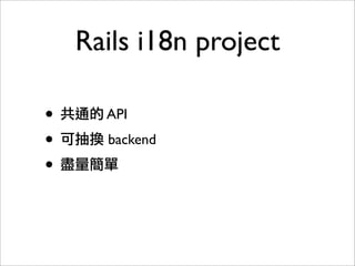 Rails i18n project
• 共通的 API
• 可抽換 backend
• 盡量簡單
 