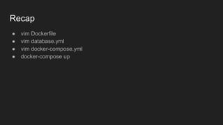 Recap
● vim Dockerfile
● vim database.yml
● vim docker-compose.yml
● docker-compose up
 