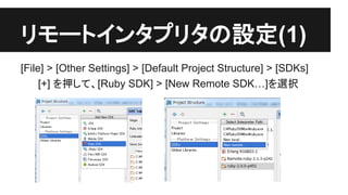 䝸䝰䞊䝖䜲䞁䝍䝥䝸䝍䛾タᐃ(1) 
[File] > [Other Settings] > [Default Project Structure] > [SDKs] 
[+] 䜢ᢲ䛧䛶䚸[Ruby SDK] > [New Remote SDK…]䜢㑅ᢥ 
 