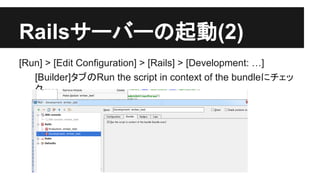 Rails䝃䞊䝞䞊䛾㉳ື(2) 
[Run] > [Edit Configuration] > [Rails] > [Development: …] 
[Builder]䝍䝤䛾Run the script in context of the bundle䛻䝏䜵䝑 
䜽 
 