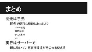 䜎䛸䜑 
㛤Ⓨ䛿ᡭඖ 
㛤Ⓨ䛷౽฼䛺ᶵ⬟䛿IntelliJ䛷 
䝁䞊䝗⿵᏶ 
㟼ⓗゎᯒ 
䝔䝇䝖ᐇ⾜ 
etc… 
ᐇ⾜䛿䝃䞊䝞䞊䛷 
᪤䛻ື䛔䛶䛔䜛ᐇ⾜⎔ቃ䛜䛭䛾䜎䜎౑䛘䜛 
