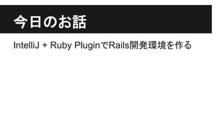 ௒᪥䛾䛚ヰ 
IntelliJ + Ruby Plugin䛷Rails㛤Ⓨ⎔ቃ䜢స䜛 
 