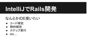 IntelliJ䛷Rails㛤Ⓨ 
䛺䜣䛸䛛IDE౑䛔䛯䛔 
● 䝁䞊䝗⿵᏶ 
● 㟼ⓗゎᯒ 
● 䝇䝔䝑䝥ᐇ⾜ 
● etc… 
 