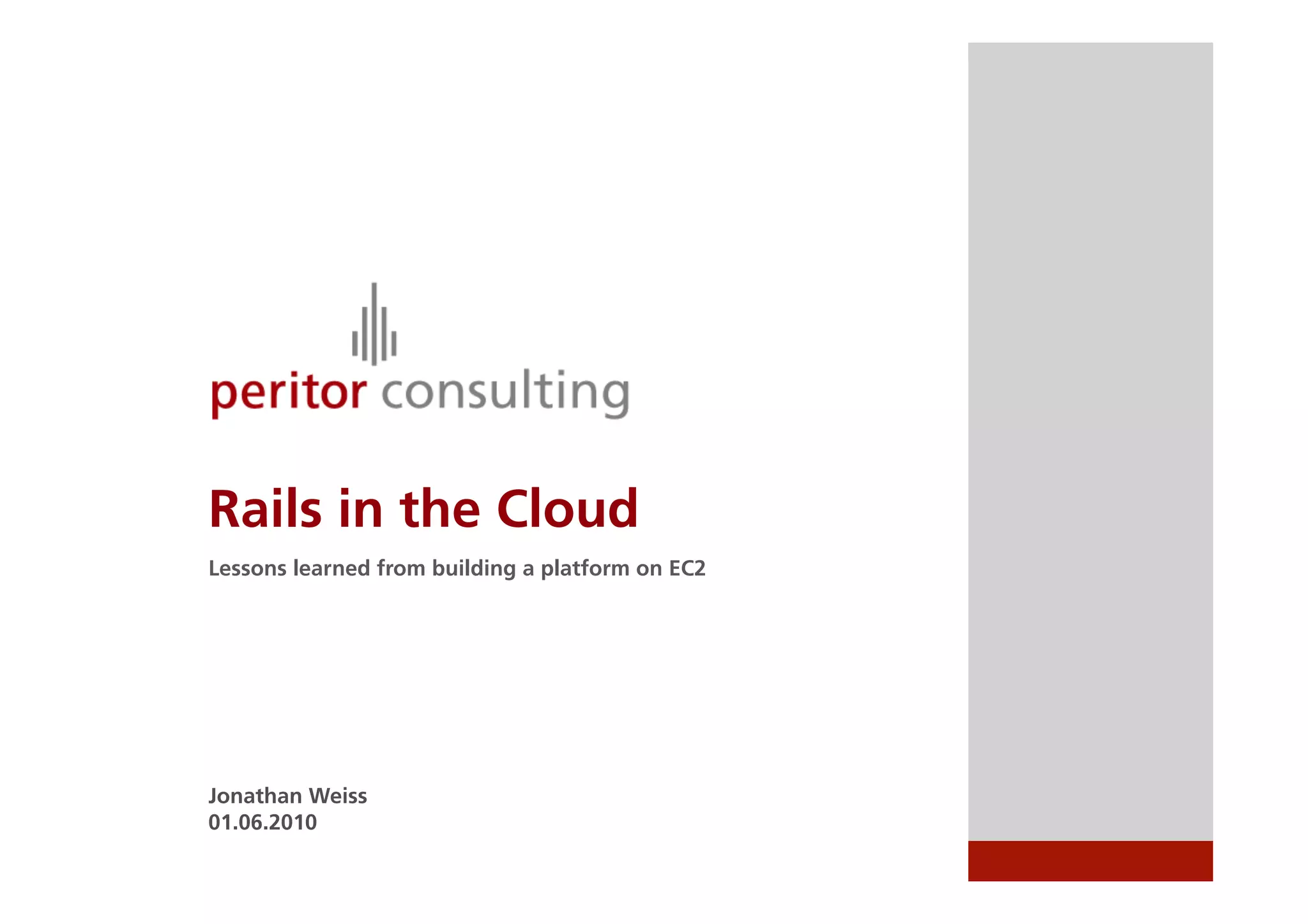 Rails in the Cloud
Lessons learned from building a platform on EC2




Jonathan Weiss
01.06.2010
 