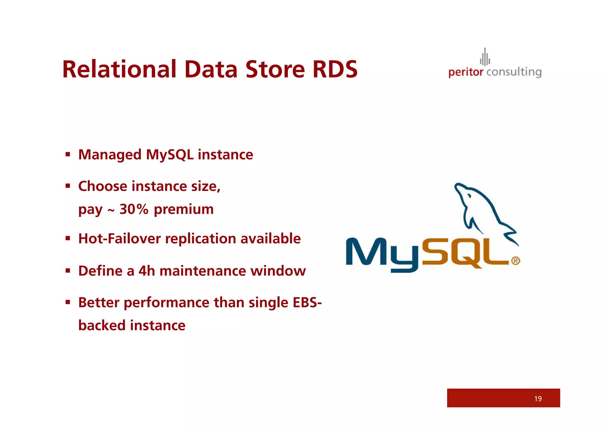 Relational Data Store RDS


  Managed MySQL instance

  Choose instance size,
  pay ~ 30% premium

  Hot-Failover replication available

  Deﬁne a 4h maintenance window

  Better performance than single EBS-
  backed instance



                                         19
 