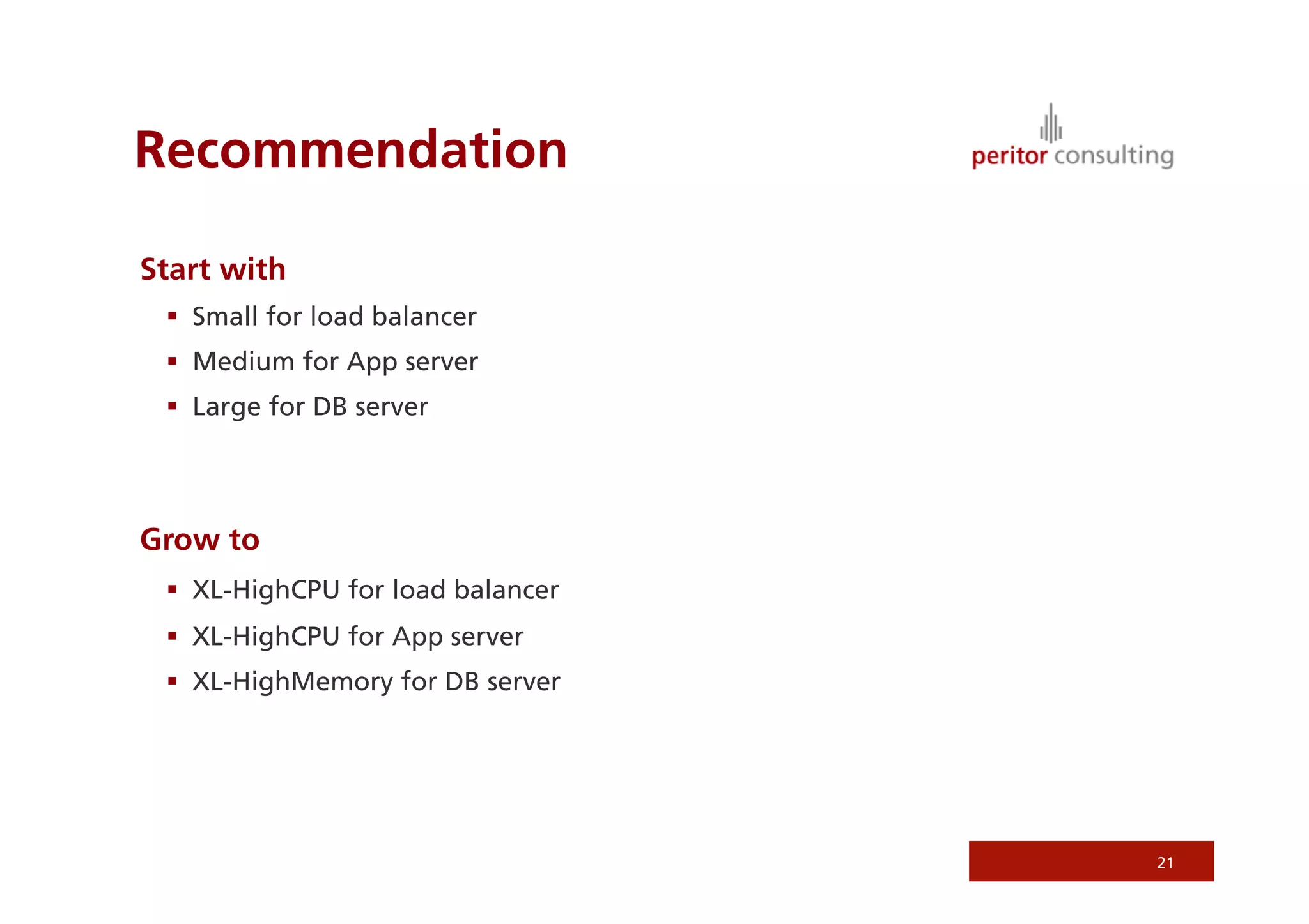 Recommendation

Start with
   Small for load balancer
   Medium for App server
   Large for DB server




Grow to
   XL-HighCPU for load balancer
   XL-HighCPU for App server
   XL-HighMemory for DB server




                                   21
 