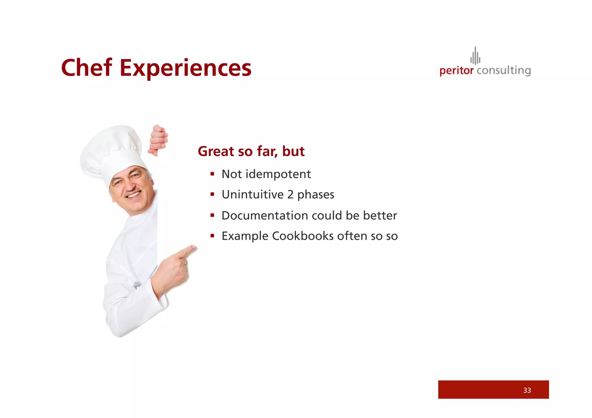 Chef Experiences


           Great so far, but
              Not idempotent
              Unintuitive 2 phases
              Documentation could be better
              Example Cookbooks often so so




                                               33
 