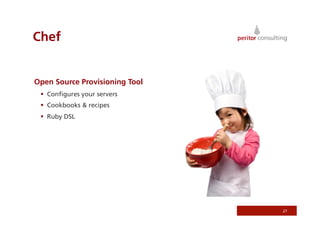 Chef


Open Source Provisioning Tool
   Conﬁgures your servers
   Cookbooks & recipes
   Ruby DSL




                                27
 