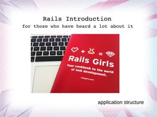 Rails Introduction
for those who have heard a lot about it
Rails IntroductionRails Introduction
application structure
 
