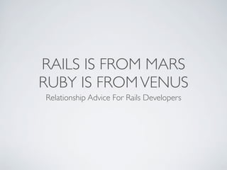RAILS IS FROM MARS
RUBY IS FROM VENUS
Relationship Advice For Rails Developers
 