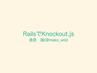 RailsでKnockout.js
逸見 誠(@mako_wis)
 