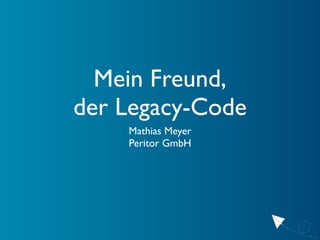 Mein Freund,
der Legacy-Code
    Mathias Meyer
    Peritor GmbH
 